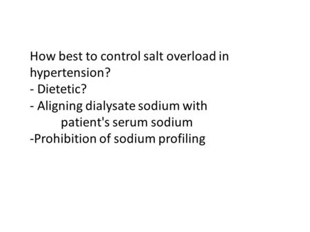 How best to control salt overload in hypertension? - Dietetic? - Aligning dialysate sodium with patient's serum sodium -Prohibition of sodium profiling.