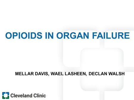 OPIOIDS IN ORGAN FAILURE MELLAR DAVIS, WAEL LASHEEN, DECLAN WALSH.