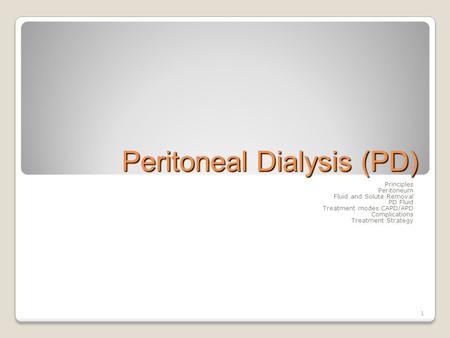 1 Peritoneal Dialysis (PD) Principles Peritoneum Fluid and Solute Removal PD Fluid Treatment modes CAPD/APD Complications Treatment Strategy.