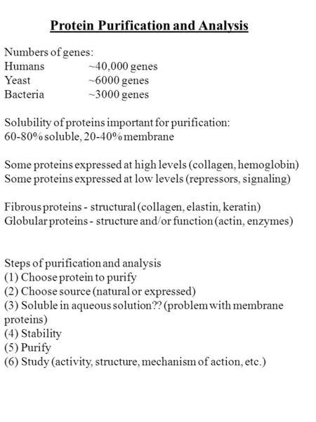 Protein Purification and Analysis Numbers of genes: Humans~40,000 genes Yeast~6000 genes Bacteria~3000 genes Solubility of proteins important for purification: