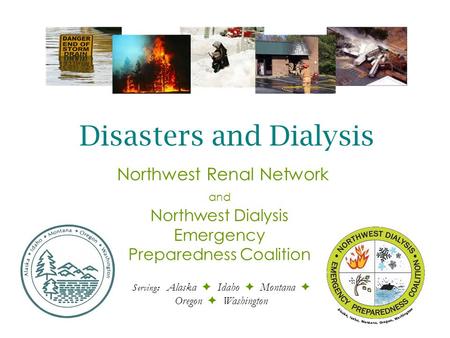 Northwest Dialysis Emergency Preparedness Coalition Serving: Alaska  Idaho  Montana  Oregon  Washington Northwest Renal Network and Disasters and Dialysis.