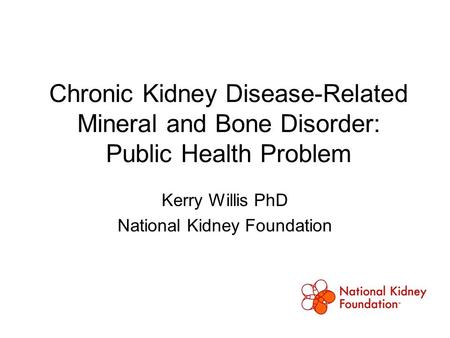 Chronic Kidney Disease-Related Mineral and Bone Disorder: Public Health Problem Kerry Willis PhD National Kidney Foundation.