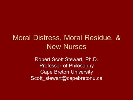 Moral Distress, Moral Residue, & New Nurses Robert Scott Stewart, Ph.D. Professor of Philosophy Cape Breton University