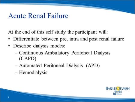 1 Acute Renal Failure At the end of this self study the participant will: Differentiate between pre, intra and post renal failure Describe dialysis modes: