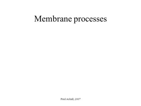 Paul Ashall, 2007 Membrane processes. Paul Ashall, 2007 Membrane processes Microfiltration Ultrafiltration Reverse osmosis Gas separation/permeation Pervaporation.