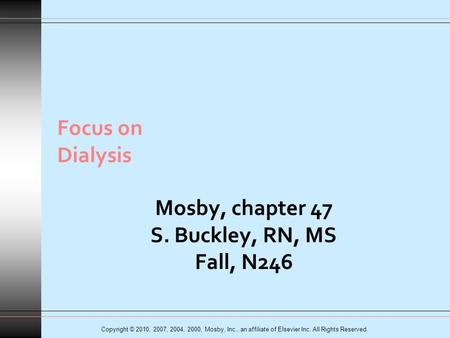 Copyright © 2010, 2007, 2004, 2000, Mosby, Inc., an affiliate of Elsevier Inc. All Rights Reserved. Focus on Dialysis Mosby, chapter 47 S. Buckley, RN,