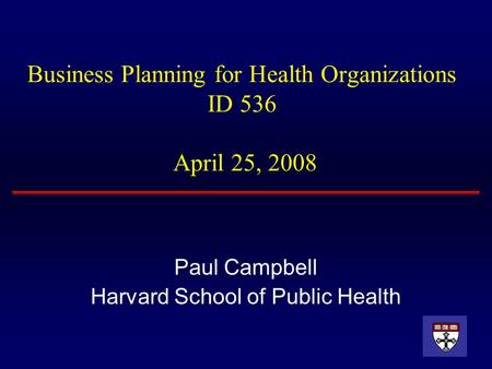 Business Planning for Health Organizations ID 536 April 25, 2008 Paul Campbell Harvard School of Public Health.