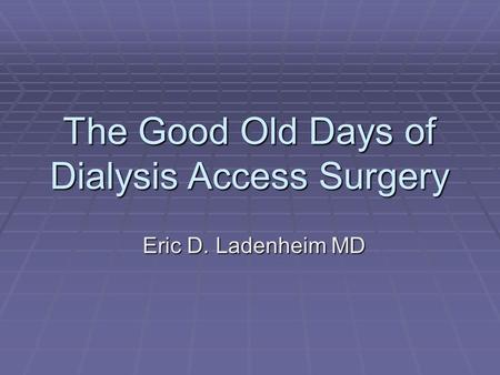 The Good Old Days of Dialysis Access Surgery Eric D. Ladenheim MD.