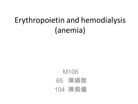 Erythropoietin and hemodialysis (anemia) M106 65 陳嬿雅 104 陳佩儀.