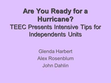 Are You Ready for a Hurricane? TEEC Presents Intensive Tips for Independents Units Glenda Harbert Alex Rosenblum John Dahlin.