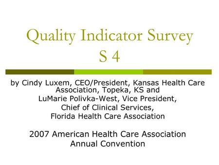 Quality Indicator Survey S 4 by Cindy Luxem, CEO/President, Kansas Health Care Association, Topeka, KS and LuMarie Polivka-West, Vice President, Chief.