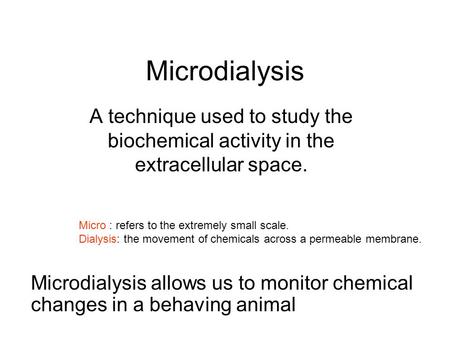 Microdialysis A technique used to study the biochemical activity in the extracellular space. Micro : refers to the extremely small scale. Dialysis: the.