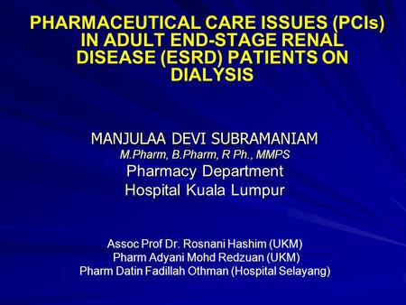 PHARMACEUTICAL CARE ISSUES (PCIs) IN ADULT END-STAGE RENAL DISEASE (ESRD) PATIENTS ON DIALYSIS MANJULAA DEVI SUBRAMANIAM M.Pharm, B.Pharm, R Ph., MMPS.
