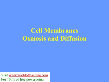 Cell Membranes Osmosis and Diffusion Visit www.worldofteaching.comwww.worldofteaching.com For 100’s of free powerpoints.