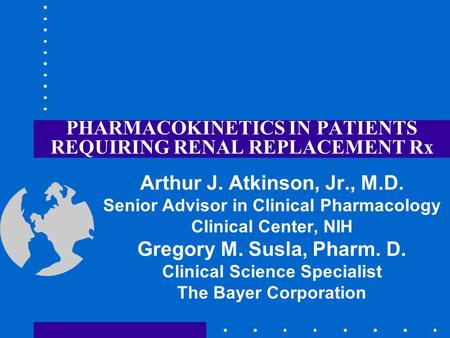 PHARMACOKINETICS IN PATIENTS REQUIRING RENAL REPLACEMENT Rx Arthur J. Atkinson, Jr., M.D. Senior Advisor in Clinical Pharmacology Clinical Center, NIH.