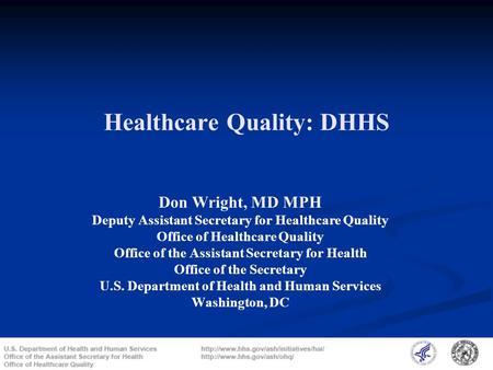 Healthcare Quality: DHHS Don Wright, MD MPH Deputy Assistant Secretary for Healthcare Quality Office of Healthcare Quality Office of the Assistant Secretary.
