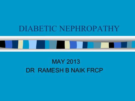 DIABETIC NEPHROPATHY MAY 2013 DR RAMESH B NAIK FRCP.