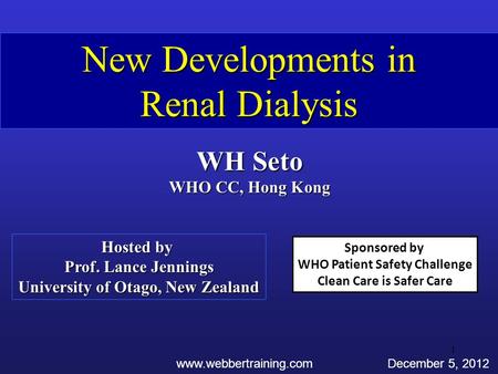 New Developments in Renal Dialysis WH Seto WHO CC, Hong Kong www.webbertraining.comDecember 5, 2012 Hosted by Prof. Lance Jennings University of Otago,