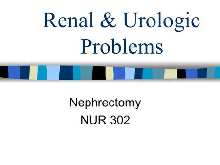 Renal & Urologic Problems Nephrectomy NUR 302. Post Op Care Nephrectomy Flank incision, side lying position- >muscle aches post op Monitor urine output-