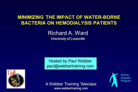 MINIMIZING THE IMPACT OF WATER-BORNE BACTERIA ON HEMODIALYSIS PATIENTS Richard A. Ward University of Louisville Hosted by Paul Webber