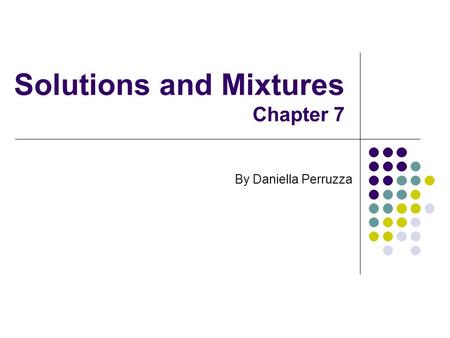 Solutions and Mixtures Chapter 7 By Daniella Perruzza.