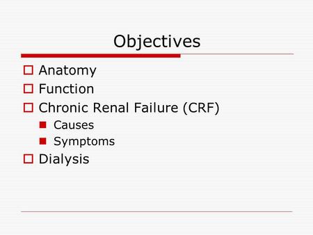 Objectives  Anatomy  Function  Chronic Renal Failure (CRF) Causes Symptoms  Dialysis.