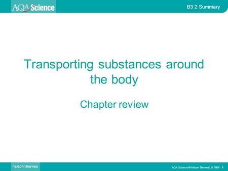 AQA Science © Nelson Thornes Ltd 2006 1 B3 2 Summary Transporting substances around the body Chapter review.