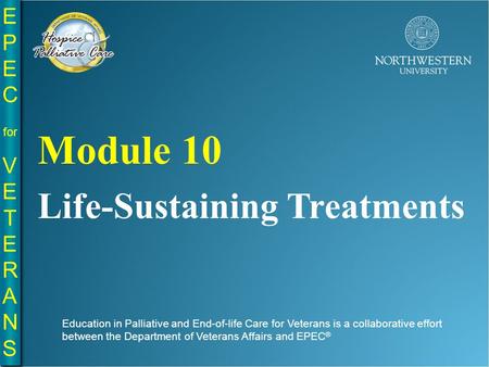 EPE C for VE T E R A N S EPE C for VE T E R A N S Life-Sustaining Treatments Module 10 Education in Palliative and End-of-life Care for Veterans is a collaborative.