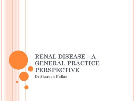 RENAL DISEASE – A GENERAL PRACTICE PERSPECTIVE Dr Shareen Hallas.
