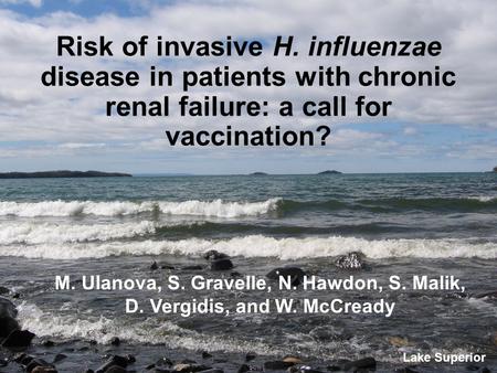 Risk of invasive H. influenzae disease in patients with chronic renal failure: a call for vaccination? M. Ulanova, S. Gravelle, N. Hawdon, S. Malik, D.