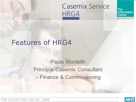 Features of HRG4 Paula Monteith Principal Casemix Consultant – Finance & Commissioning.