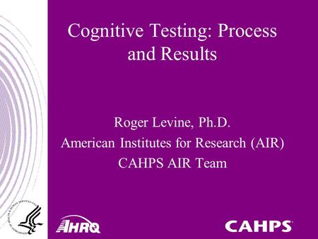 Cognitive Testing: Process and Results Roger Levine, Ph.D. American Institutes for Research (AIR) CAHPS AIR Team.