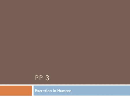 PP 3 Excretion in Humans. Define excretion  the removal from organisms of toxic materials, the waste products of metabolism (chemical reactions in cells.