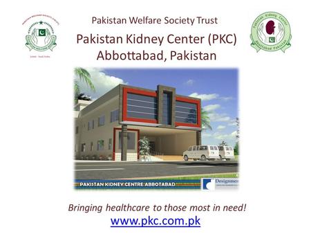 Www.pkc.com.pk Bringing healthcare to those most in need! Pakistan Kidney Center (PKC) Abbottabad, Pakistan Pakistan Welfare Society Trust.