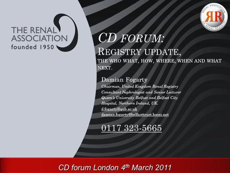 CD FORUM : R EGISTRY UPDATE, THE WHO WHAT, HOW, WHERE, WHEN AND WHAT NEXT. Damian Fogarty Chairman, United Kingdom Renal Registry Consultant Nephrologist.