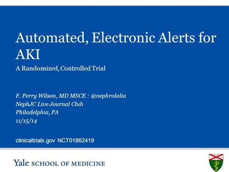 Automated, Electronic Alerts for AKI A Randomized, Controlled Trial F. Perry Wilson, MD MSCE NephJC Live Journal Club Philadelphia, PA 11/15/14.
