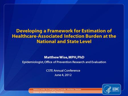 Developing a Framework for Estimation of Healthcare-Associated Infection Burden at the National and State Level Matthew Wise, MPH, PhD Epidemiologist,
