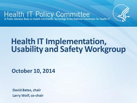 October 10, 2014 Health IT Implementation, Usability and Safety Workgroup David Bates, chair Larry Wolf, co-chair.