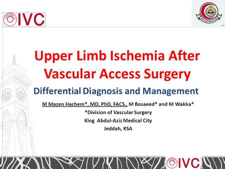 M Mazen Hachem*, MD, PhD, FACS., M Bosaeed* and M Wakka* *Division of Vascular Surgery King Abdul-Aziz Medical City Jeddah, KSA Upper Limb Ischemia After.