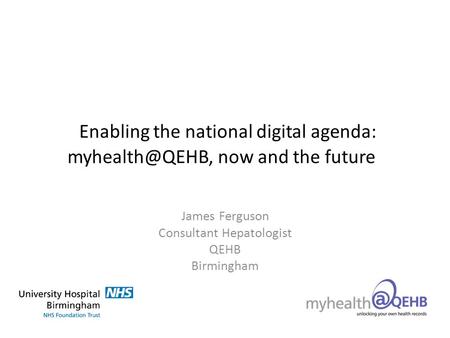 Enabling the national digital agenda: now and the future James Ferguson Consultant Hepatologist QEHB Birmingham.