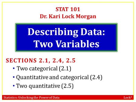 Statistics: Unlocking the Power of Data Lock 5 STAT 101 Dr. Kari Lock Morgan Describing Data: Two Variables SECTIONS 2.1, 2.4, 2.5 Two categorical (2.1)