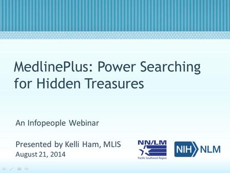 MedlinePlus: Power Searching for Hidden Treasures An Infopeople Webinar Presented by Kelli Ham, MLIS August 21, 2014.