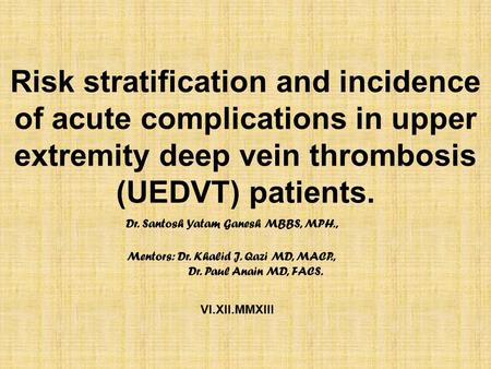 Risk stratification and incidence of acute complications in upper extremity deep vein thrombosis (UEDVT) patients. Dr. Santosh Yatam Ganesh MBBS, MPH.,