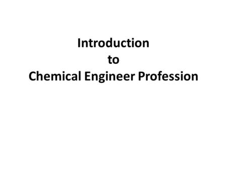Introduction to Chemical Engineer Profession. What are Chemical Engineers? “Chemical engineers” use math, physical sciences (physics, chemistry), life.