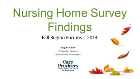 Fall Region Forums - 2014 Doug Beardsley VP Member Services Care Providers of Minnesota Nursing Home Survey Findings.