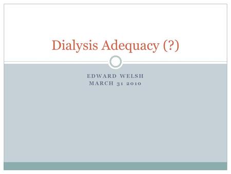 EDWARD WELSH MARCH 31 2010 Dialysis Adequacy (?).