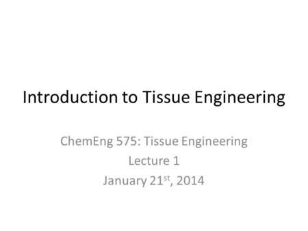 Introduction to Tissue Engineering ChemEng 575: Tissue Engineering Lecture 1 January 21 st, 2014.