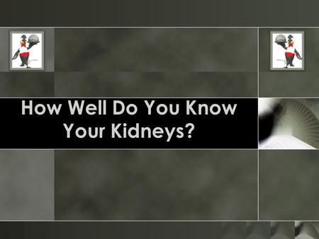 How Well Do You Know Your Kidneys?. o What's the main job of your kidneys? o Get rid of waste o Keep you hydrated o Control your temperature.
