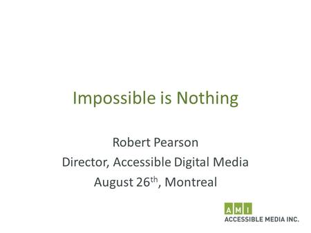 Impossible is Nothing Robert Pearson Director, Accessible Digital Media August 26 th, Montreal.