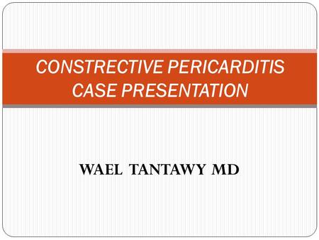 WAEL TANTAWY MD CONSTRECTIVE PERICARDITIS CASE PRESENTATION.